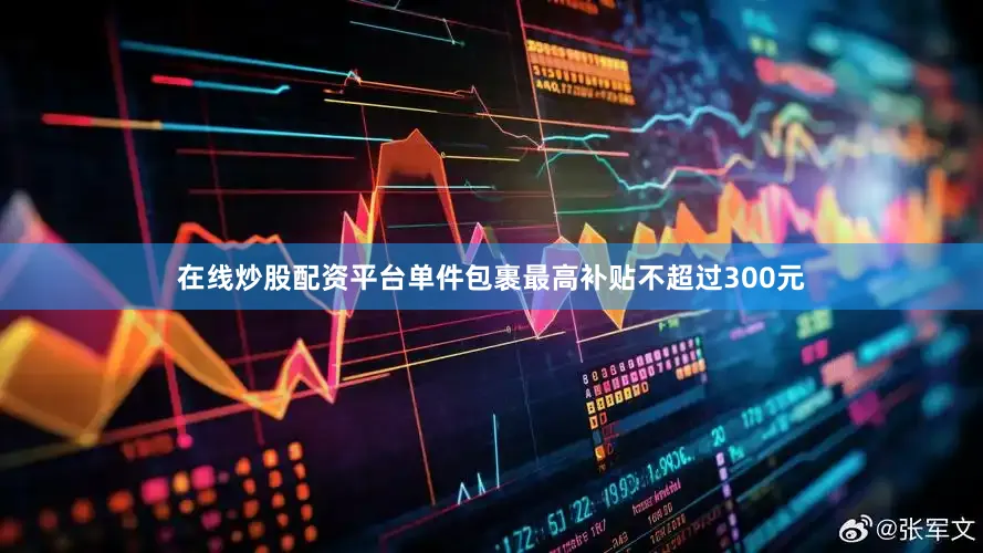 在线炒股配资平台单件包裹最高补贴不超过300元