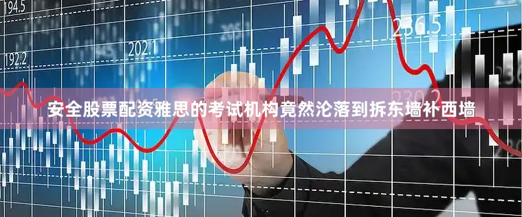 安全股票配资雅思的考试机构竟然沦落到拆东墙补西墙