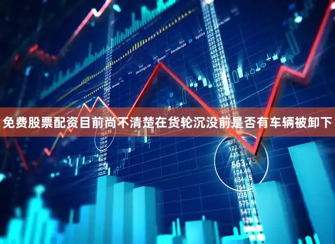 免费股票配资目前尚不清楚在货轮沉没前是否有车辆被卸下