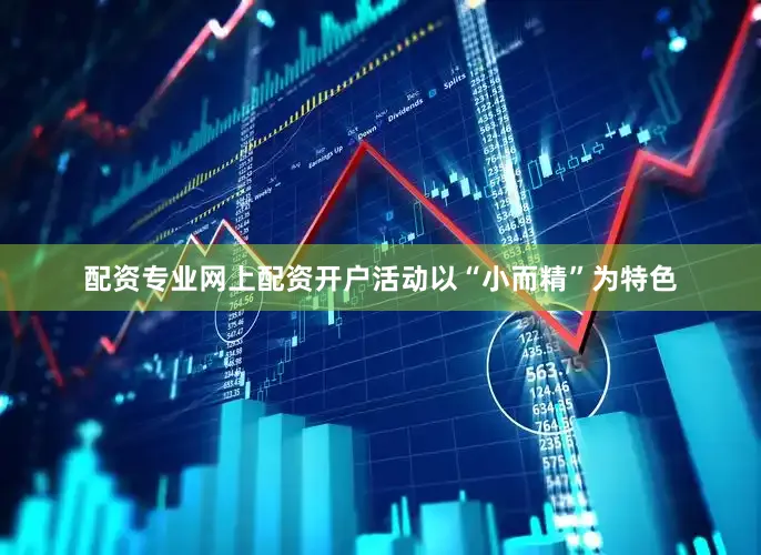 配资专业网上配资开户活动以“小而精”为特色
