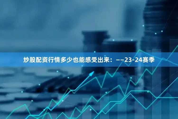炒股配资行情多少也能感受出来：——23-24赛季