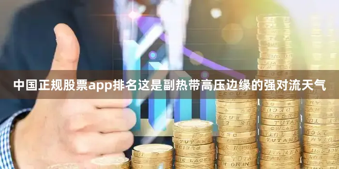 中国正规股票app排名这是副热带高压边缘的强对流天气