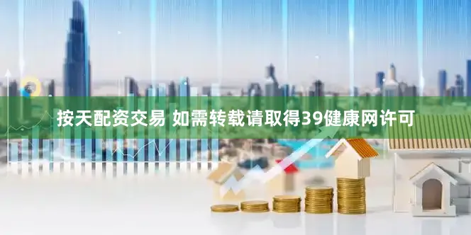 按天配资交易 如需转载请取得39健康网许可