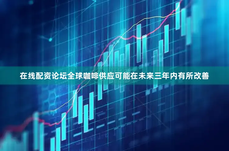 在线配资论坛全球咖啡供应可能在未来三年内有所改善