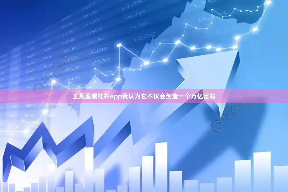 正规股票杠杆app我认为它不仅会创造一个万亿富翁