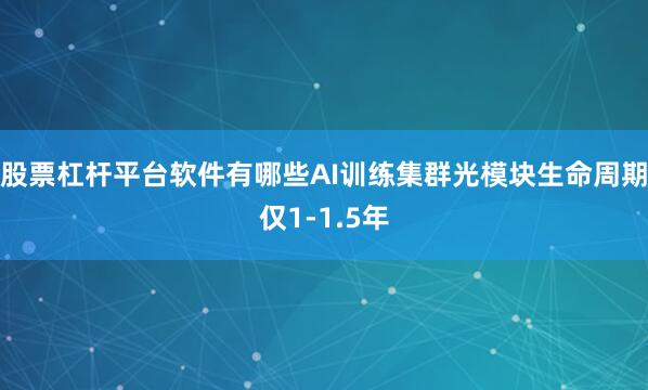股票杠杆平台软件有哪些AI训练集群光模块生命周期仅1-1.5年