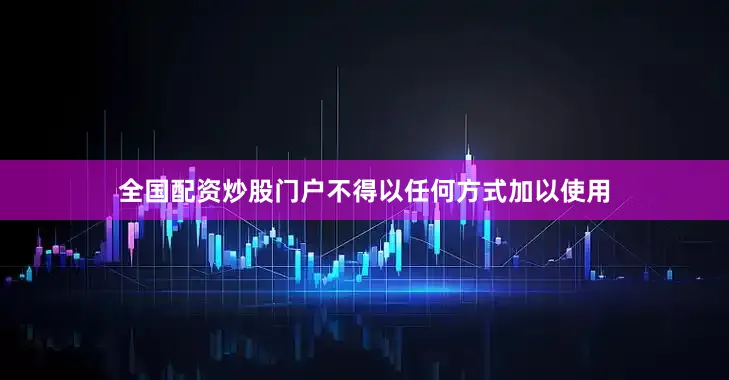 全国配资炒股门户不得以任何方式加以使用