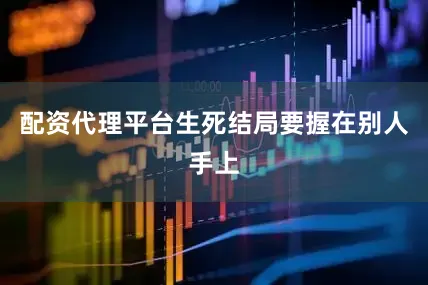 配资代理平台生死结局要握在别人手上
