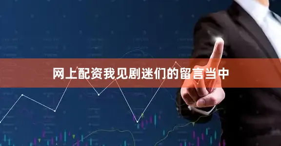 网上配资我见剧迷们的留言当中