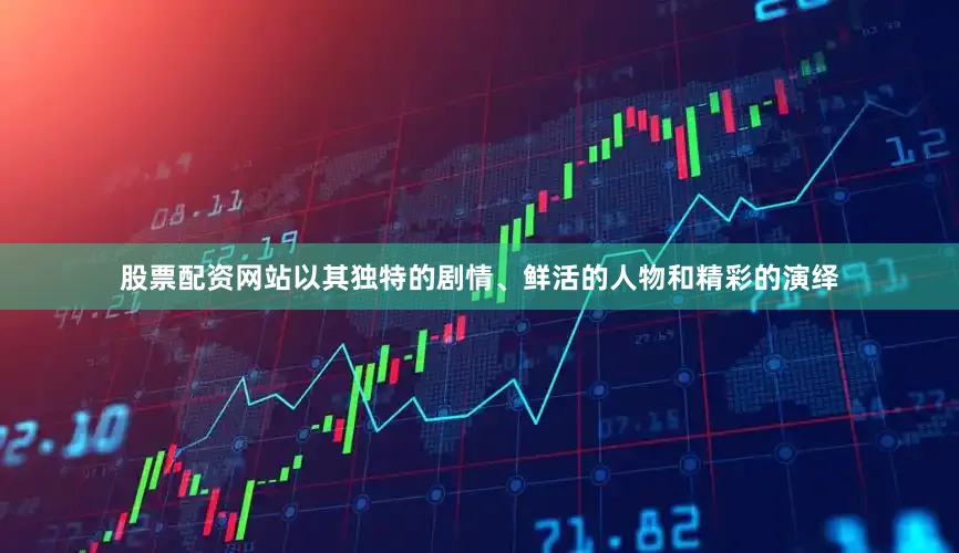 股票配资网站以其独特的剧情、鲜活的人物和精彩的演绎