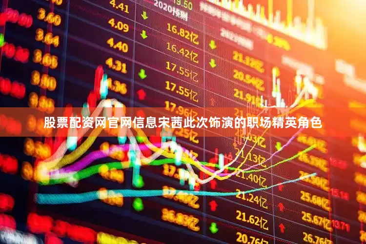 股票配资网官网信息宋茜此次饰演的职场精英角色