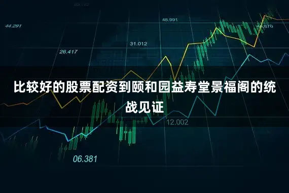 比较好的股票配资到颐和园益寿堂景福阁的统战见证