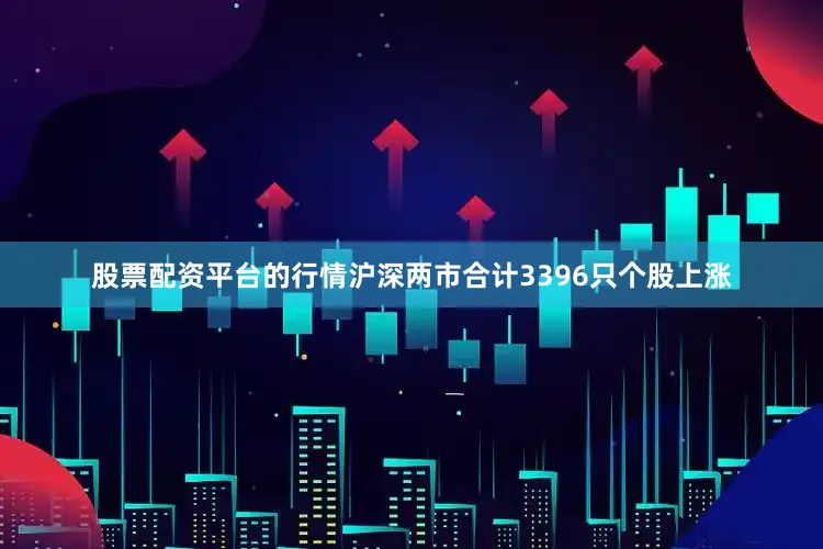 股票配资平台的行情沪深两市合计3396只个股上涨