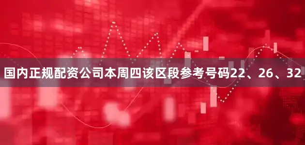 国内正规配资公司本周四该区段参考号码22、26、32