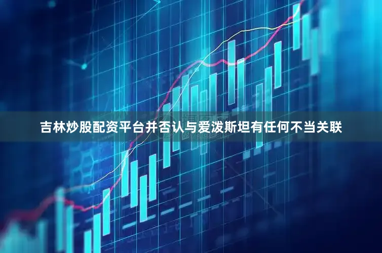 吉林炒股配资平台并否认与爱泼斯坦有任何不当关联