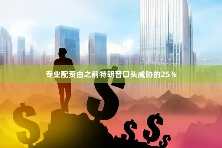 专业配资由之前特朗普口头威胁的25%