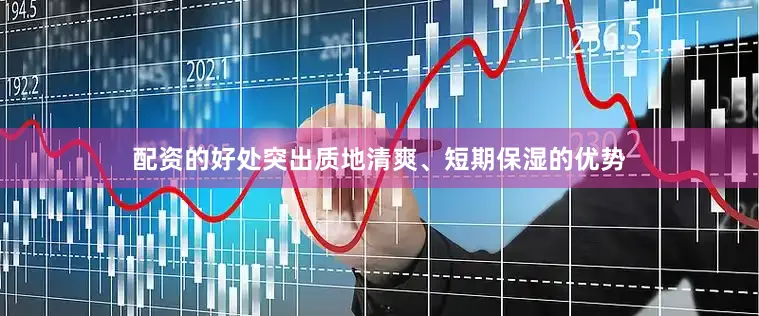配资的好处突出质地清爽、短期保湿的优势
