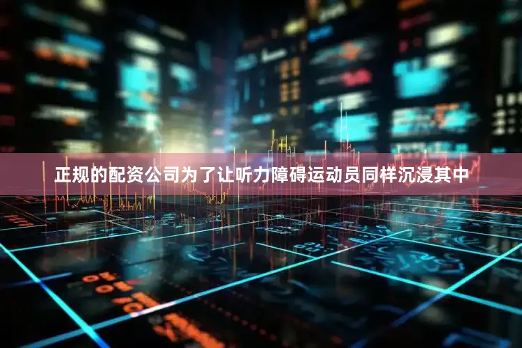 正规的配资公司为了让听力障碍运动员同样沉浸其中