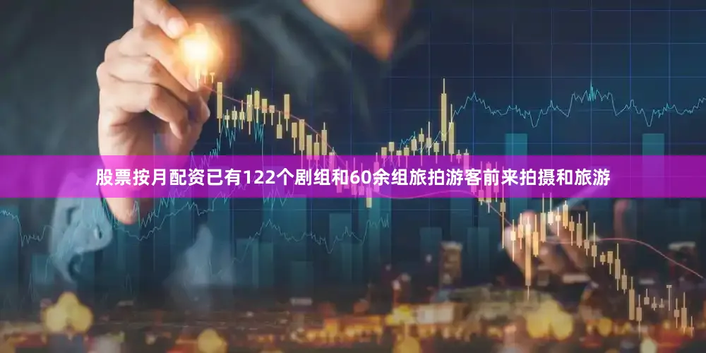 股票按月配资已有122个剧组和60余组旅拍游客前来拍摄和旅游