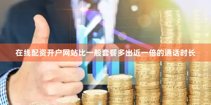 在线配资开户网站比一般套餐多出近一倍的通话时长