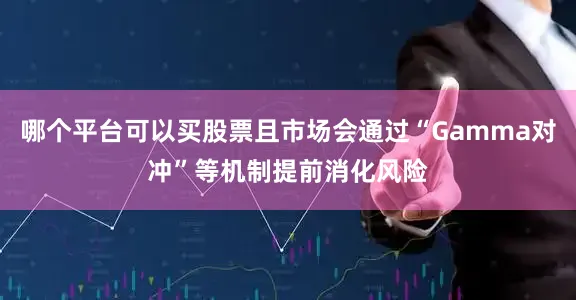 哪个平台可以买股票且市场会通过“Gamma对冲”等机制提前消化风险