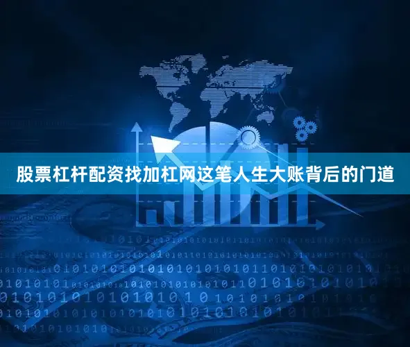 股票杠杆配资找加杠网这笔人生大账背后的门道