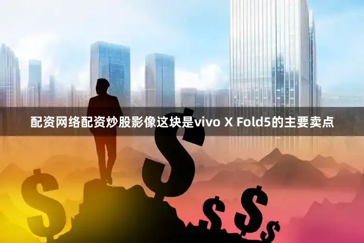配资网络配资炒股影像这块是vivo X Fold5的主要卖点