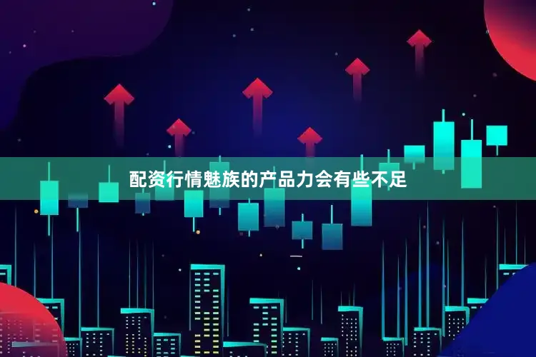 配资行情魅族的产品力会有些不足