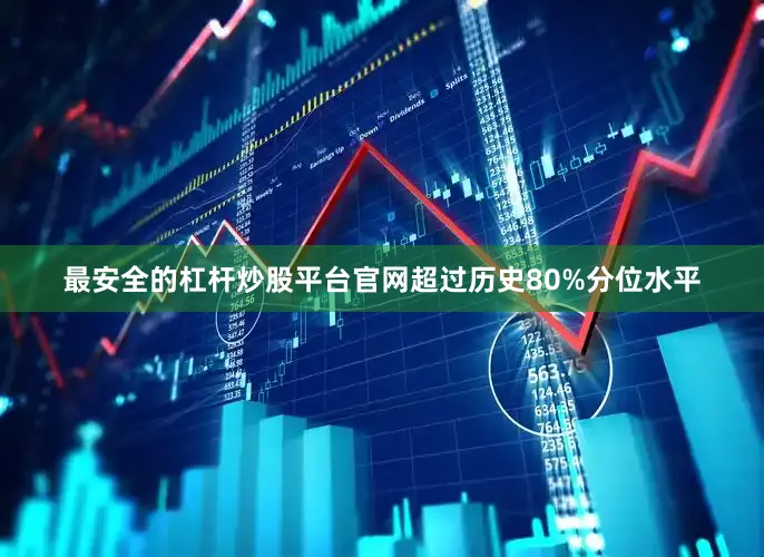 最安全的杠杆炒股平台官网超过历史80%分位水平