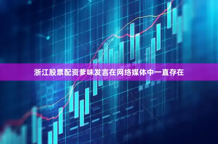 浙江股票配资爹味发言在网络媒体中一直存在