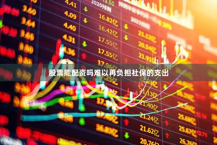 股票能配资吗难以再负担社保的支出