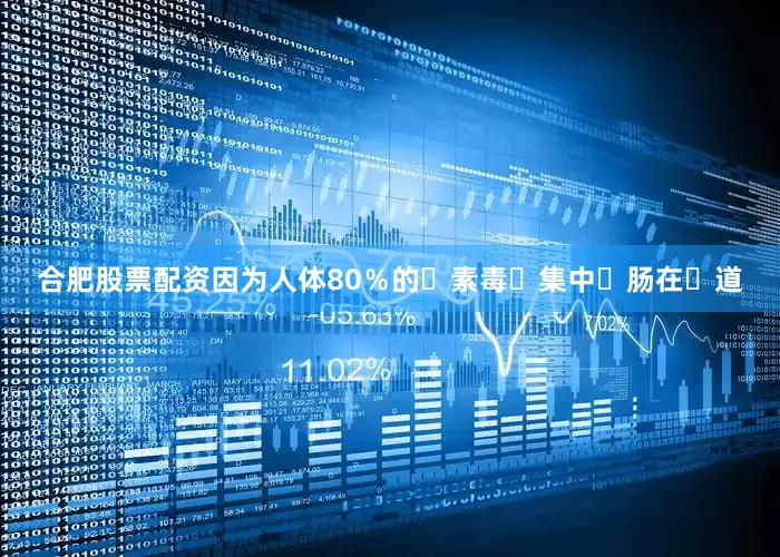 合肥股票配资因为人体80％的‮素毒‬集中‮肠在‬道