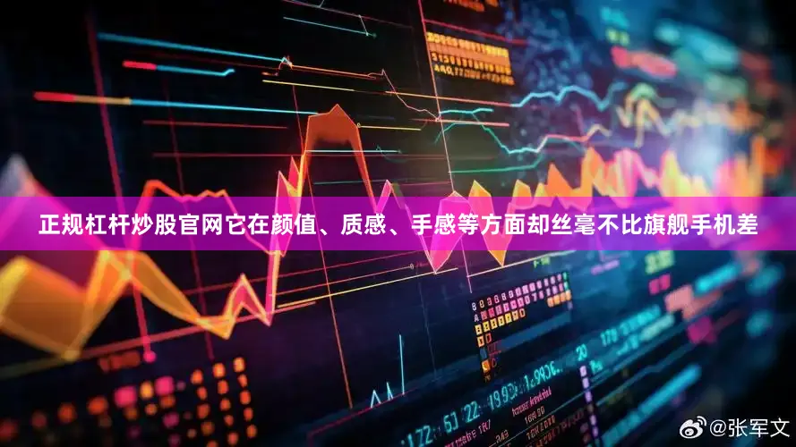 正规杠杆炒股官网它在颜值、质感、手感等方面却丝毫不比旗舰手机差