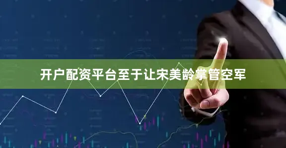 开户配资平台至于让宋美龄掌管空军