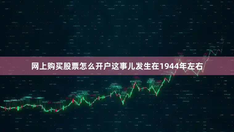 网上购买股票怎么开户这事儿发生在1944年左右