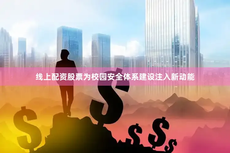 线上配资股票为校园安全体系建设注入新动能