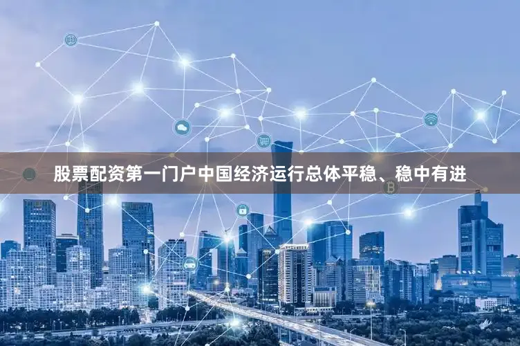 股票配资第一门户中国经济运行总体平稳、稳中有进