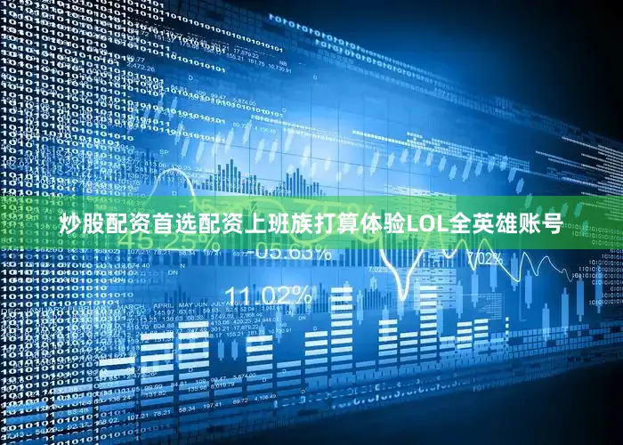 炒股配资首选配资上班族打算体验LOL全英雄账号