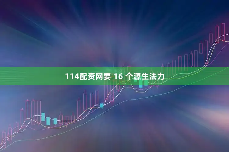114配资网要 16 个源生法力
