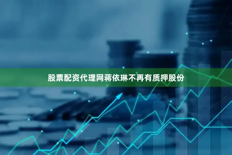 股票配资代理网蒋依琳不再有质押股份