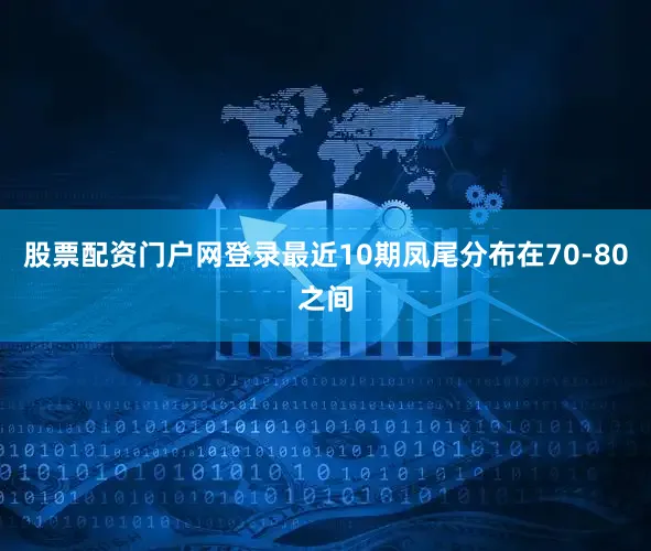 股票配资门户网登录最近10期凤尾分布在70-80之间