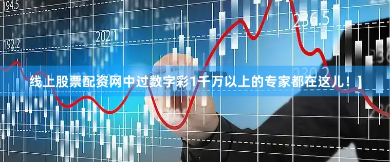 线上股票配资网中过数字彩1千万以上的专家都在这儿！]