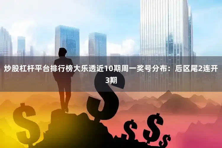 炒股杠杆平台排行榜大乐透近10期周一奖号分布：后区尾2连开3期