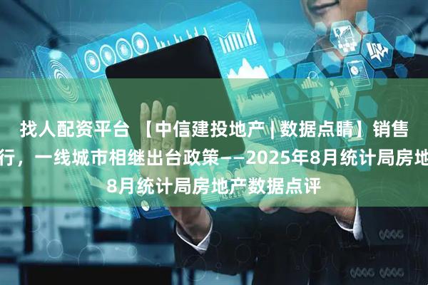 找人配资平台 【中信建投地产 | 数据点睛】销售投资延续下行，一线城市相继出台政策——2025年8月统计局房地产数据点评