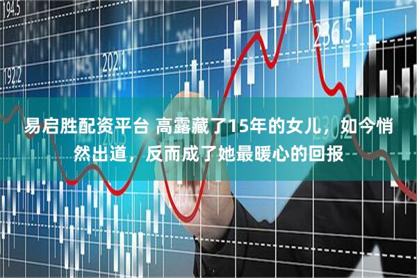 易启胜配资平台 高露藏了15年的女儿，如今悄然出道，反而成了她最暖心的回报