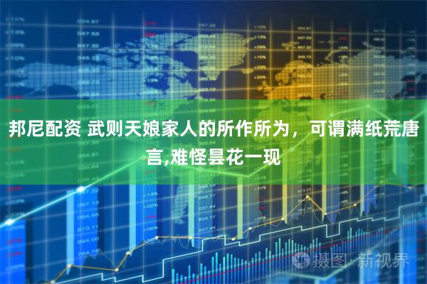 邦尼配资 武则天娘家人的所作所为，可谓满纸荒唐言,难怪昙花一现