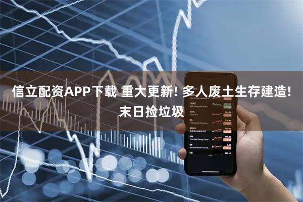 信立配资APP下载 重大更新! 多人废土生存建造!末日捡垃圾