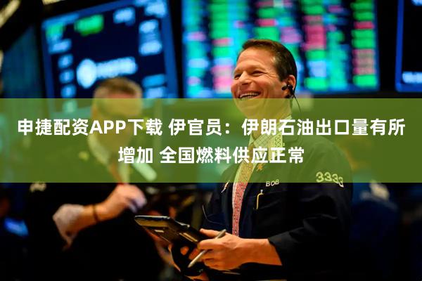 申捷配资APP下载 伊官员：伊朗石油出口量有所增加 全国燃料供应正常