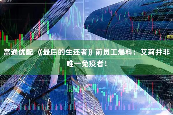 富通优配 《最后的生还者》前员工爆料：艾莉并非唯一免疫者！