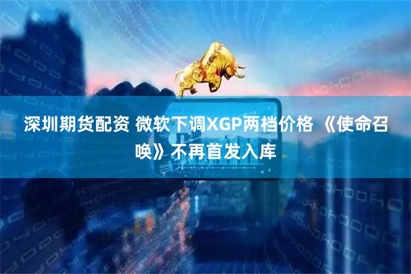 深圳期货配资 微软下调XGP两档价格 《使命召唤》不再首发入库